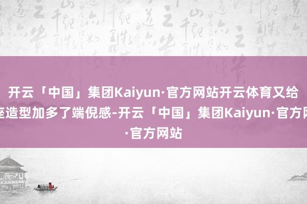 开云「中国」集团Kaiyun·官方网站开云体育又给举座造型加多了端倪感-开云「中国」集团Kaiyun·官方网站