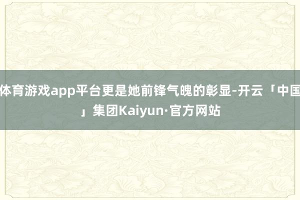 体育游戏app平台更是她前锋气魄的彰显-开云「中国」集团Kaiyun·官方网站