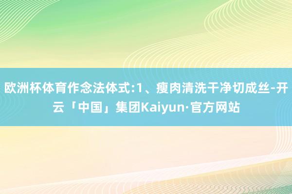 欧洲杯体育作念法体式:1、瘦肉清洗干净切成丝-开云「中国」集团Kaiyun·官方网站