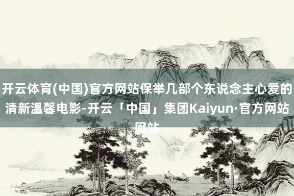 开云体育(中国)官方网站保举几部个东说念主心爱的清新温馨电影-开云「中国」集团Kaiyun·官方网站