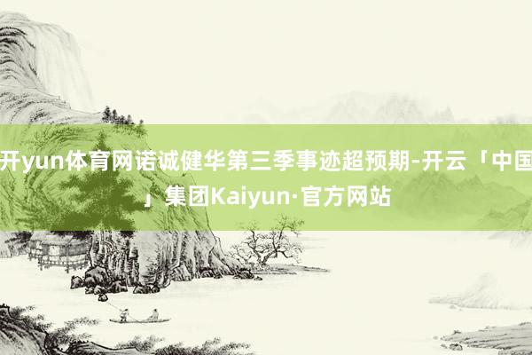 开yun体育网诺诚健华第三季事迹超预期-开云「中国」集团Kaiyun·官方网站