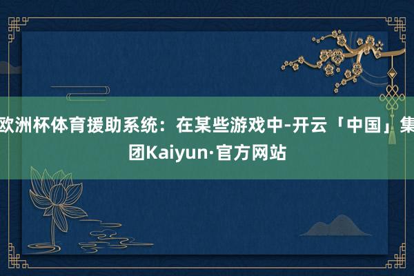 欧洲杯体育援助系统:在某些游戏中-开云「中国」集团Kaiyun·官方网站