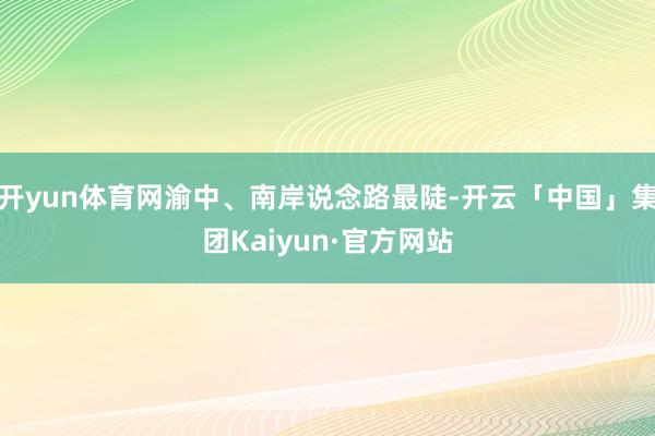 开yun体育网渝中、南岸说念路最陡-开云「中国」集团Kaiyun·官方网站
