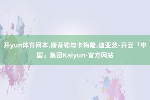 开yun体育网本.斯蒂勒与卡梅隆.迪亚茨-开云「中国」集团Kaiyun·官方网站