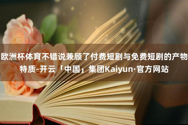 欧洲杯体育不错说兼顾了付费短剧与免费短剧的产物特质-开云「中国」集团Kaiyun·官方网站