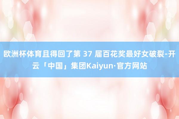 欧洲杯体育且得回了第 37 届百花奖最好女破裂-开云「中国」集团Kaiyun·官方网站