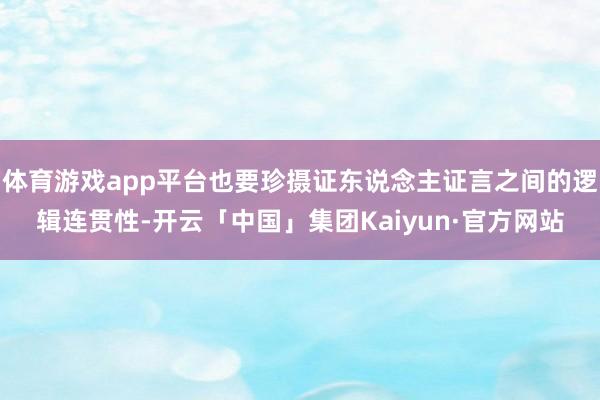 体育游戏app平台也要珍摄证东说念主证言之间的逻辑连贯性-开云「中国」集团Kaiyun·官方网站
