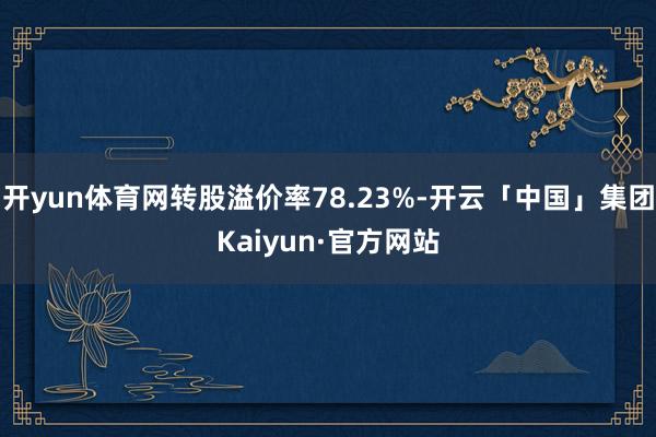 开yun体育网转股溢价率78.23%-开云「中国」集团Kaiyun·官方网站