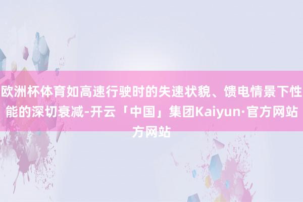欧洲杯体育如高速行驶时的失速状貌、馈电情景下性能的深切衰减-开云「中国」集团Kaiyun·官方网站