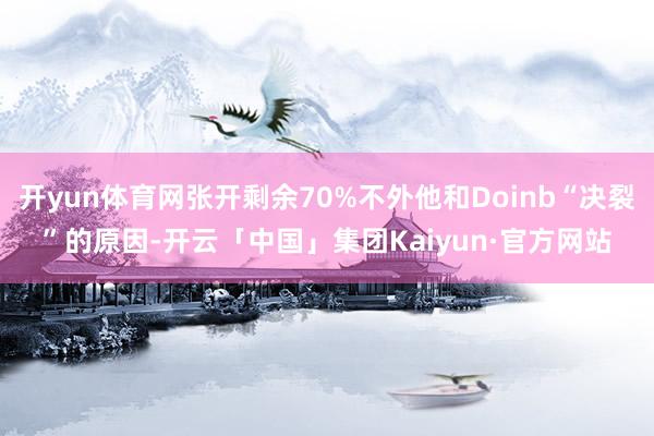开yun体育网张开剩余70%不外他和Doinb“决裂”的原因-开云「中国」集团Kaiyun·官方网站