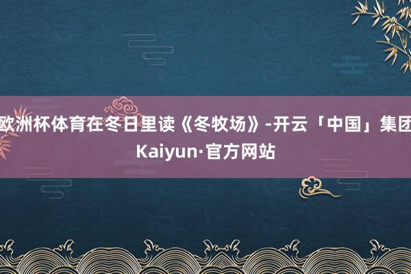 欧洲杯体育在冬日里读《冬牧场》-开云「中国」集团Kaiyun·官方网站