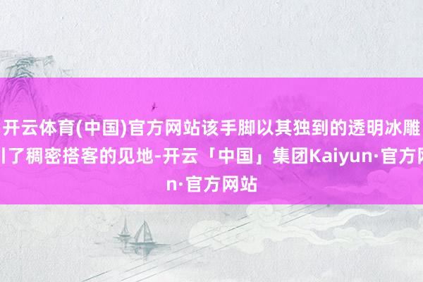 开云体育(中国)官方网站该手脚以其独到的透明冰雕招引了稠密搭客的见地-开云「中国」集团Kaiyun·官方网站