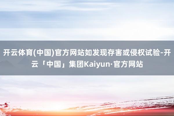 开云体育(中国)官方网站如发现存害或侵权试验-开云「中国」集团Kaiyun·官方网站