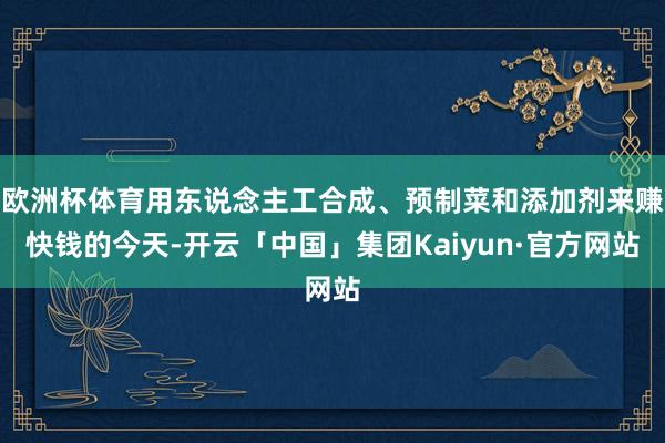 欧洲杯体育用东说念主工合成、预制菜和添加剂来赚快钱的今天-开云「中国」集团Kaiyun·官方网站