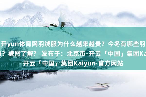 开yun体育网羽绒服为什么越来越贵？今冬有哪些羽绒服破费新趋势？戳图了解?   发布于：北京市-开云「中国」集团Kaiyun·官方网站