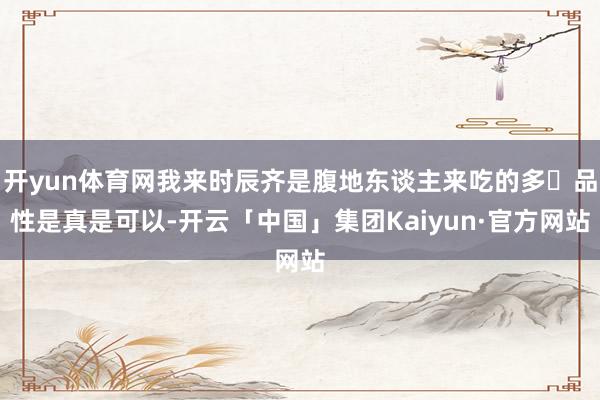 开yun体育网我来时辰齐是腹地东谈主来吃的多✓品性是真是可以-开云「中国」集团Kaiyun·官方网站