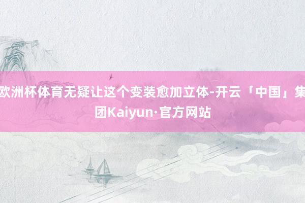 欧洲杯体育无疑让这个变装愈加立体-开云「中国」集团Kaiyun·官方网站