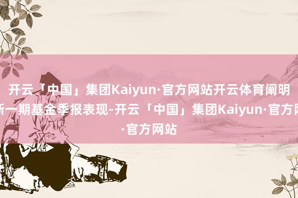开云「中国」集团Kaiyun·官方网站开云体育阐明最新一期基金季报表现-开云「中国」集团Kaiyun·官方网站