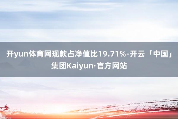 开yun体育网现款占净值比19.71%-开云「中国」集团Kaiyun·官方网站