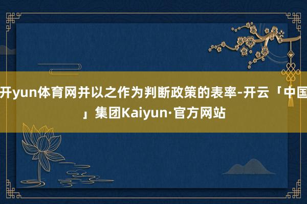 开yun体育网并以之作为判断政策的表率-开云「中国」集团Kaiyun·官方网站