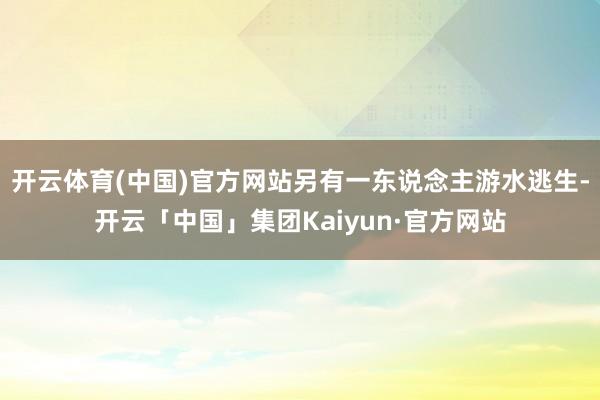 开云体育(中国)官方网站另有一东说念主游水逃生-开云「中国」集团Kaiyun·官方网站
