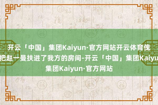 开云「中国」集团Kaiyun·官方网站开云体育傀怍的老太太把赵一曼扶进了我方的房间-开云「中国」集团Kaiyun·官方网站