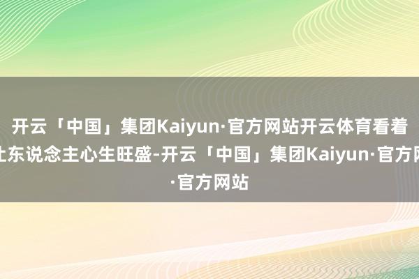 开云「中国」集团Kaiyun·官方网站开云体育看着就让东说念主心生旺盛-开云「中国」集团Kaiyun·官方网站