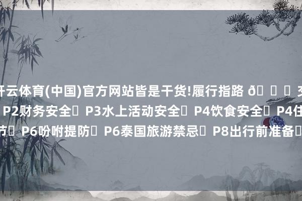 开云体育(中国)官方网站皆是干货!履行指路 👇交通出行➡P1游玩提防➡P2财务安全➡P3水上活动安全➡P4饮食安全➡P4住宿选拔➡P5文化礼节➡P6吩咐提防➡P6泰国旅游禁忌➡P8出行前准备➡P9必备App➡P9进攻关系电话➡P11-开云「中国」集团Kaiyun·官方网站