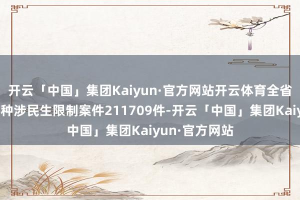 开云「中国」集团Kaiyun·官方网站开云体育全省法院共审理各种涉民生限制案件211709件-开云「中国」集团Kaiyun·官方网站