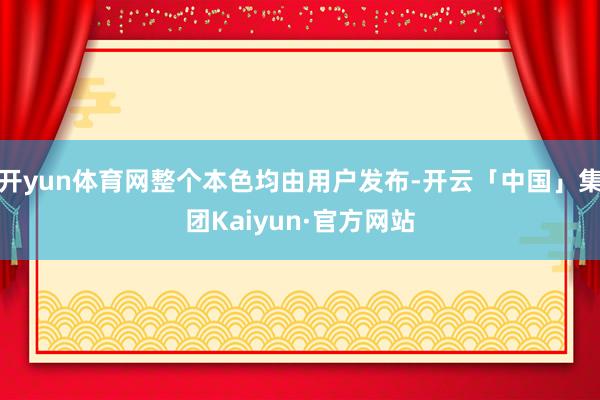 开yun体育网整个本色均由用户发布-开云「中国」集团Kaiyun·官方网站