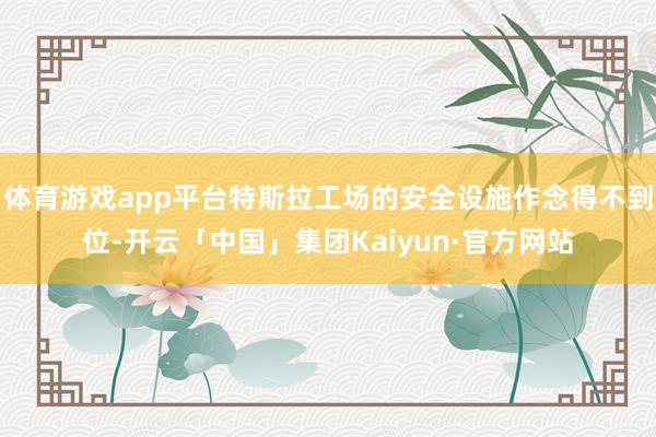 体育游戏app平台特斯拉工场的安全设施作念得不到位-开云「中国」集团Kaiyun·官方网站