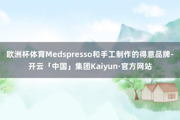 欧洲杯体育Medspresso和手工制作的得意品牌-开云「中国」集团Kaiyun·官方网站