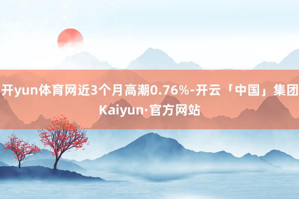 开yun体育网近3个月高潮0.76%-开云「中国」集团Kaiyun·官方网站