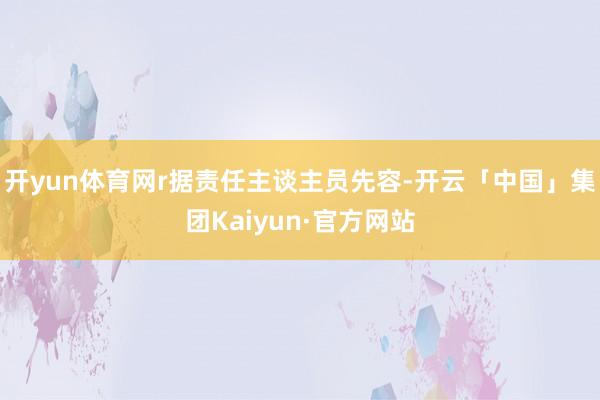 开yun体育网r 据责任主谈主员先容-开云「中国」集团Kaiyun·官方网站