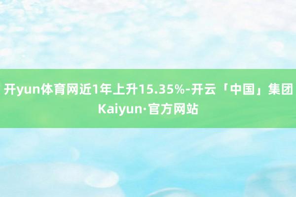 开yun体育网近1年上升15.35%-开云「中国」集团Kaiyun·官方网站
