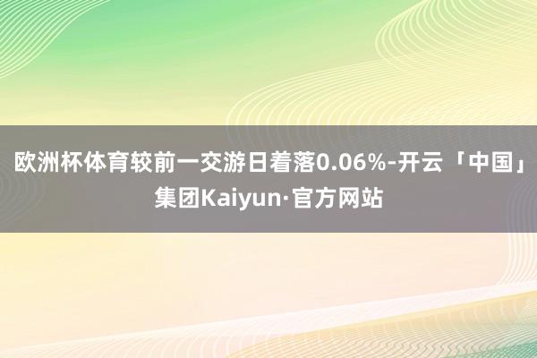 欧洲杯体育较前一交游日着落0.06%-开云「中国」集团Kaiyun·官方网站