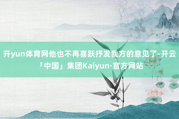 开yun体育网他也不再喜跃抒发我方的意见了-开云「中国」集团Kaiyun·官方网站