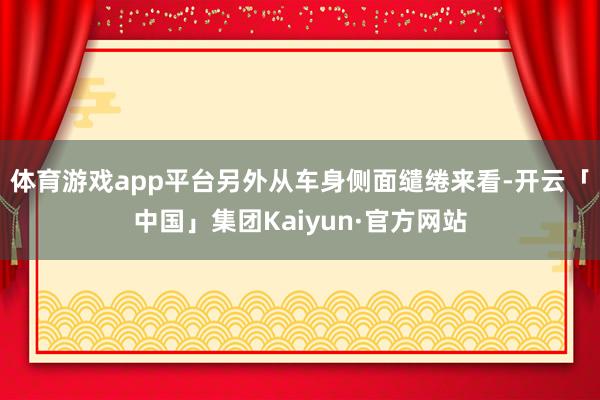 体育游戏app平台另外从车身侧面缱绻来看-开云「中国」集团Kaiyun·官方网站