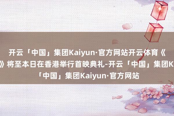 开云「中国」集团Kaiyun·官方网站开云体育《哪吒之魔童闹海》将至本日在香港举行首映典礼-开云「中国」集团Kaiyun·官方网站