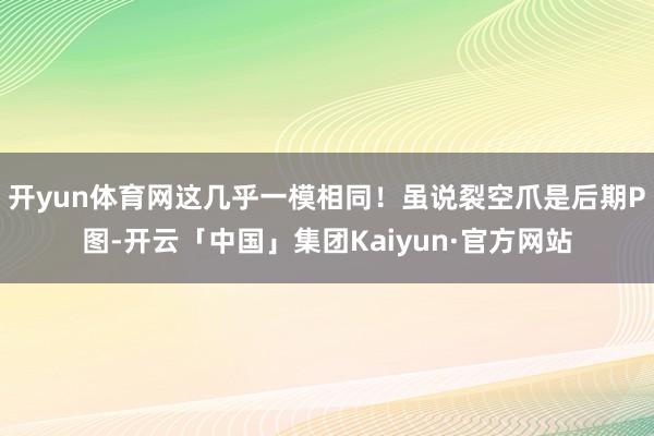 开yun体育网这几乎一模相同!虽说裂空爪是后期P图-开云「中国」集团Kaiyun·官方网站