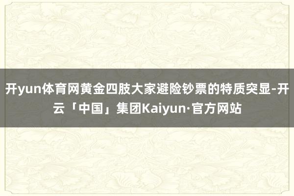 开yun体育网黄金四肢大家避险钞票的特质突显-开云「中国」集团Kaiyun·官方网站