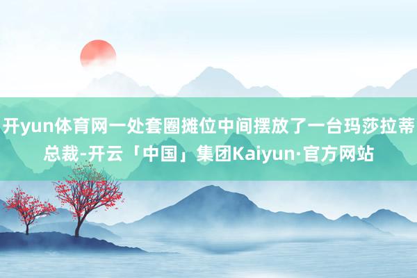 开yun体育网一处套圈摊位中间摆放了一台玛莎拉蒂总裁-开云「中国」集团Kaiyun·官方网站