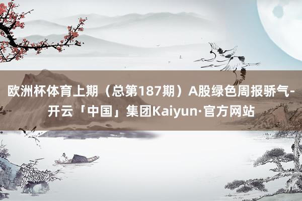 欧洲杯体育 上期(总第187期)A股绿色周报骄气-开云「中国」集团Kaiyun·官方网站