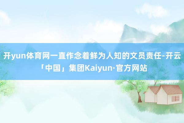 开yun体育网一直作念着鲜为人知的文员责任-开云「中国」集团Kaiyun·官方网站
