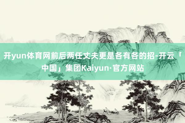 开yun体育网前后两任丈夫更是各有各的招-开云「中国」集团Kaiyun·官方网站