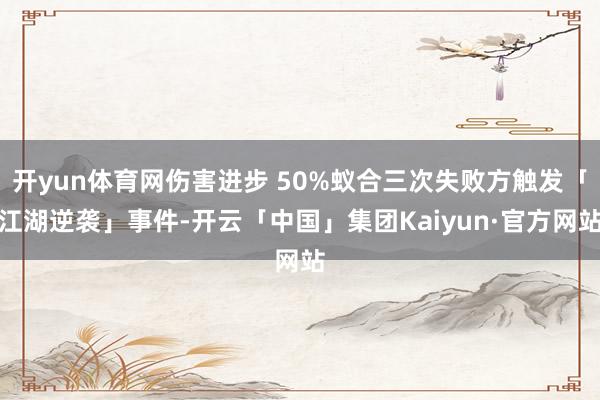 开yun体育网伤害进步 50%蚁合三次失败方触发「江湖逆袭」事件-开云「中国」集团Kaiyun·官方网站