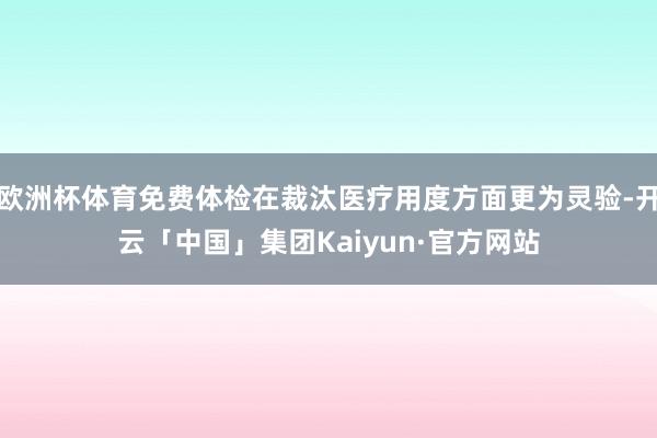 欧洲杯体育免费体检在裁汰医疗用度方面更为灵验-开云「中国」集团Kaiyun·官方网站