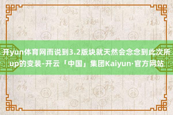 开yun体育网而说到3.2版块就天然会念念到此次所up的变装-开云「中国」集团Kaiyun·官方网站