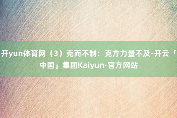 开yun体育网(3)克而不制:克方力量不及-开云「中国」集团Kaiyun·官方网站