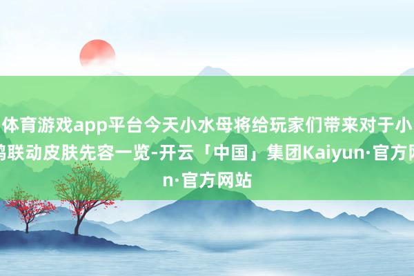 体育游戏app平台今天小水母将给玩家们带来对于小黄鸭联动皮肤先容一览-开云「中国」集团Kaiyun·官方网站
